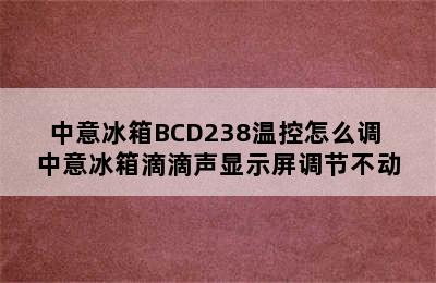 中意冰箱BCD238温控怎么调 中意冰箱滴滴声显示屏调节不动